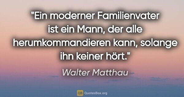 Walter Matthau Zitat: "Ein moderner Familienvater ist ein Mann, der alle..."