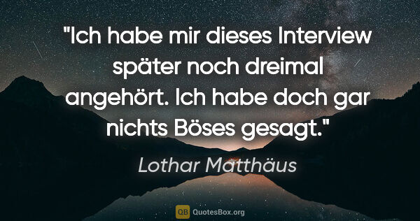Lothar Matthäus Zitat: "Ich habe mir dieses Interview später noch dreimal angehört...."