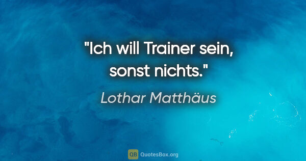 Lothar Matthäus Zitat: "Ich will Trainer sein, sonst nichts."