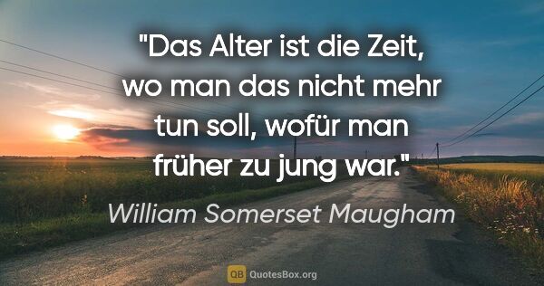 William Somerset Maugham Zitat: "Das Alter ist die Zeit, wo man das nicht mehr tun soll, wofür..."