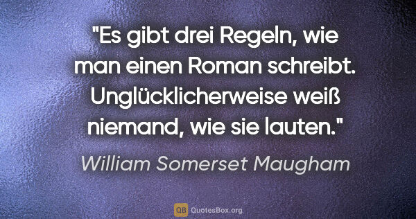 William Somerset Maugham Zitat: "Es gibt drei Regeln, wie man einen Roman schreibt...."