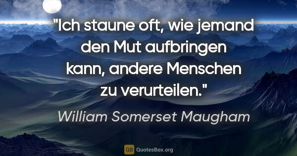 William Somerset Maugham Zitat: "Ich staune oft, wie jemand den Mut aufbringen kann, andere..."