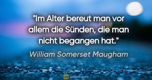 William Somerset Maugham Zitat: "Im Alter bereut man vor allem die Sünden, die man nicht..."