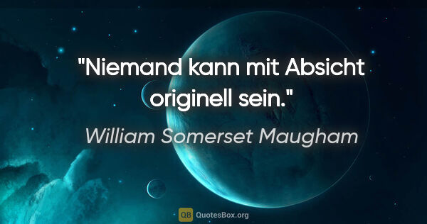 William Somerset Maugham Zitat: "Niemand kann mit Absicht originell sein."
