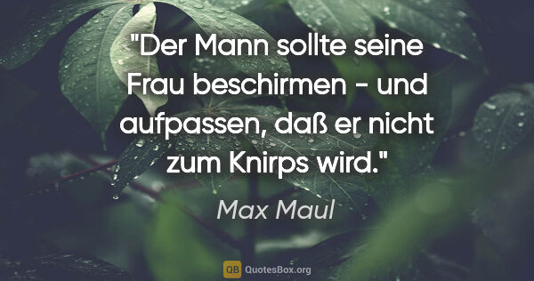 Max Maul Zitat: "Der Mann sollte seine Frau beschirmen - und aufpassen, daß er..."