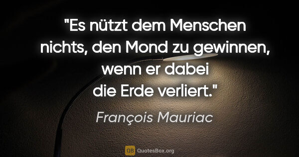 François Mauriac Zitat: "Es nützt dem Menschen nichts, den Mond zu gewinnen, wenn er..."