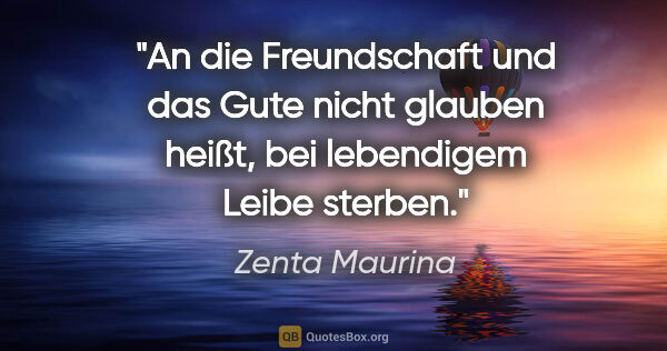 Zenta Maurina Zitat: "An die Freundschaft und das Gute nicht glauben heißt, bei..."