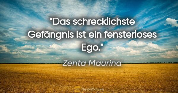 Zenta Maurina Zitat: "Das schrecklichste Gefängnis ist ein fensterloses Ego."