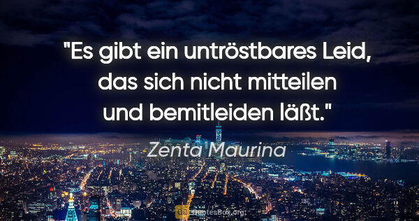 Zenta Maurina Zitat: "Es gibt ein untröstbares Leid, das sich nicht mitteilen und..."