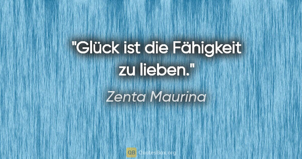 Zenta Maurina Zitat: "Glück ist die Fähigkeit zu lieben."