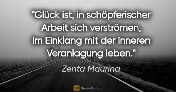 Zenta Maurina Zitat: "Glück ist, in schöpferischer Arbeit sich verströmen, im..."