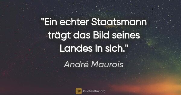 André Maurois Zitat: "Ein echter Staatsmann trägt das Bild seines Landes in sich."