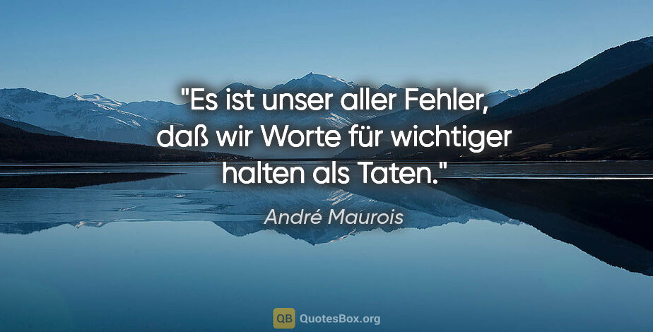 André Maurois Zitat: "Es ist unser aller Fehler, daß wir Worte für wichtiger halten..."