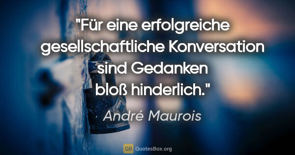 André Maurois Zitat: "Für eine erfolgreiche gesellschaftliche Konversation sind..."