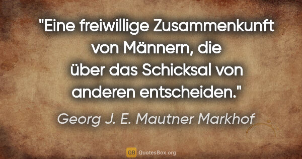 Georg J. E. Mautner Markhof Zitat: "Eine freiwillige Zusammenkunft von Männern, die über das..."