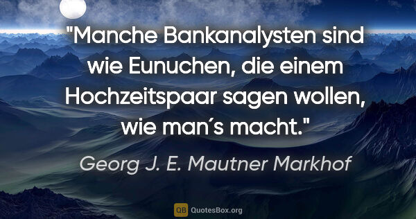 Georg J. E. Mautner Markhof Zitat: "Manche Bankanalysten sind wie Eunuchen, die einem..."