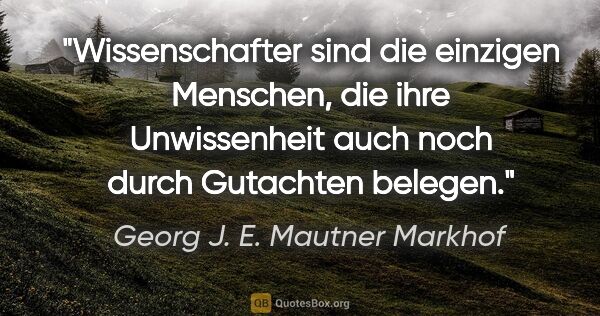 Georg J. E. Mautner Markhof Zitat: "Wissenschafter sind die einzigen Menschen, die ihre..."