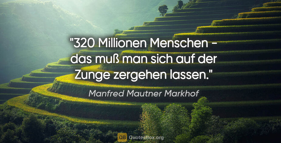 Manfred Mautner Markhof Zitat: "320 Millionen Menschen - das muß man sich auf der Zunge..."