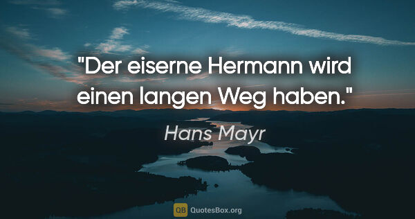 Hans Mayr Zitat: "Der eiserne Hermann wird einen langen Weg haben."