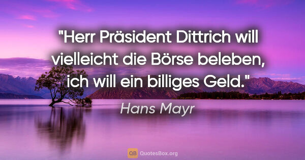 Hans Mayr Zitat: "Herr Präsident Dittrich will vielleicht die Börse beleben, ich..."