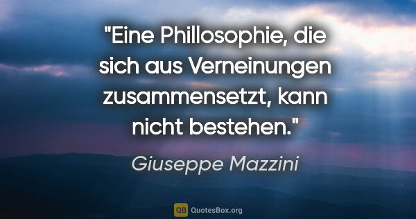 Giuseppe Mazzini Zitat: "Eine Phillosophie, die sich aus Verneinungen zusammensetzt,..."