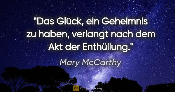 Mary McCarthy Zitat: "Das Glück, ein Geheimnis zu haben, verlangt nach dem Akt der..."