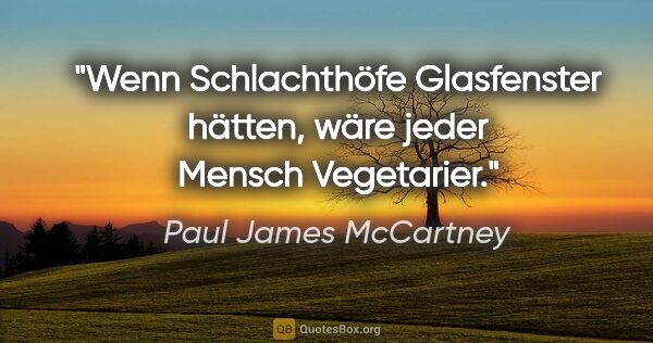 Paul James McCartney Zitat: "Wenn Schlachthöfe Glasfenster hätten, wäre jeder Mensch..."