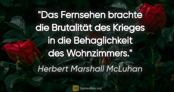 Herbert Marshall McLuhan Zitat: "Das Fernsehen brachte die Brutalität des Krieges in die..."