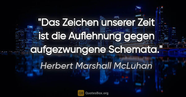 Herbert Marshall McLuhan Zitat: "Das Zeichen unserer Zeit ist die Auflehnung gegen..."