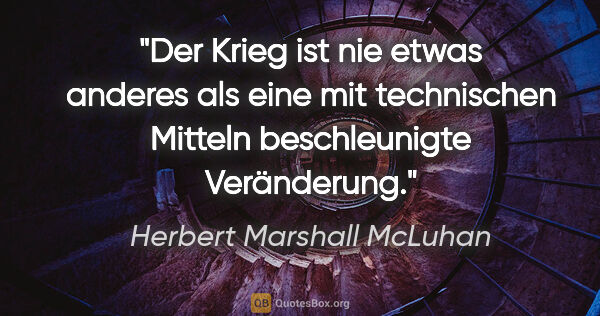 Herbert Marshall McLuhan Zitat: "Der Krieg ist nie etwas anderes als eine mit technischen..."