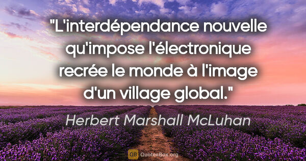 Herbert Marshall McLuhan Zitat: "L'interdépendance nouvelle qu'impose l'électronique recrée le..."