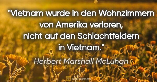 Herbert Marshall McLuhan Zitat: "Vietnam wurde in den Wohnzimmern von Amerika verloren, nicht..."