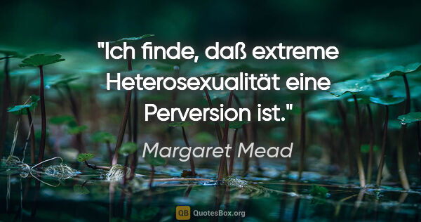 Margaret Mead Zitat: "Ich finde, daß extreme Heterosexualität eine Perversion ist."