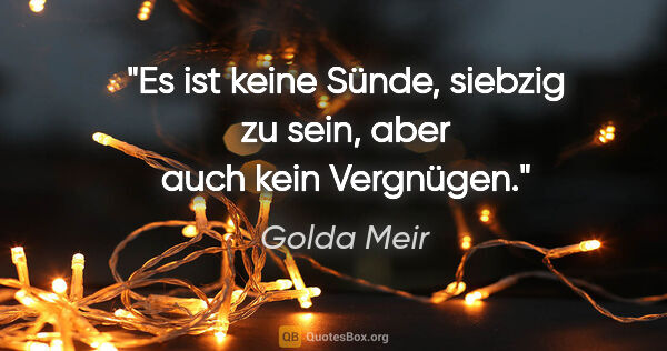 Golda Meir Zitat: "Es ist keine Sünde, siebzig zu sein, aber auch kein Vergnügen."