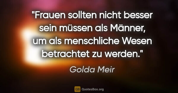 Golda Meir Zitat: "Frauen sollten nicht besser sein müssen als Männer, um als..."