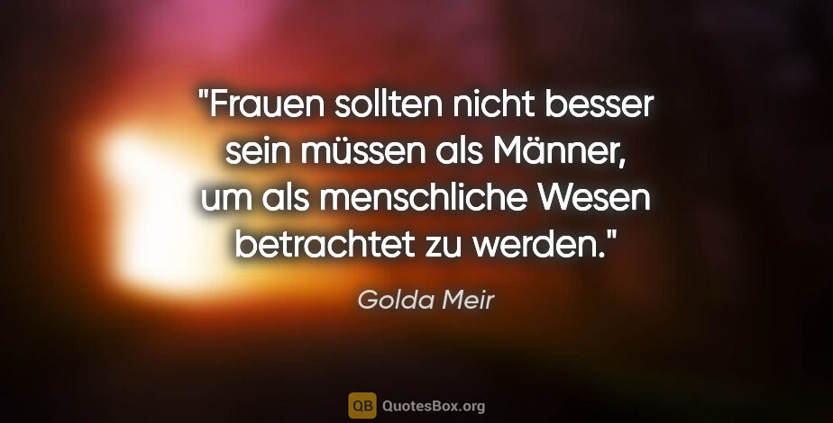 Golda Meir Zitat: "Frauen sollten nicht besser sein müssen als Männer, um als..."