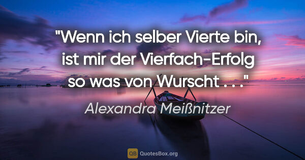 Alexandra Meißnitzer Zitat: "Wenn ich selber Vierte bin, ist mir der Vierfach-Erfolg so was..."