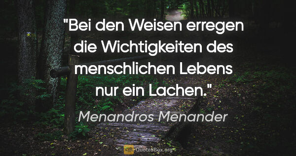 Menandros Menander Zitat: "Bei den Weisen erregen die Wichtigkeiten des menschlichen..."