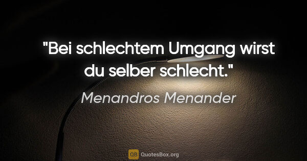 Menandros Menander Zitat: "Bei schlechtem Umgang wirst du selber schlecht."