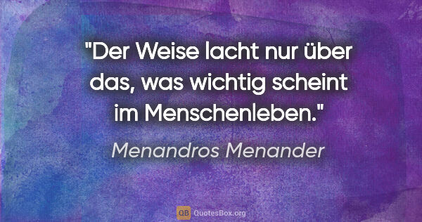 Menandros Menander Zitat: "Der Weise lacht nur über das, was wichtig scheint im..."