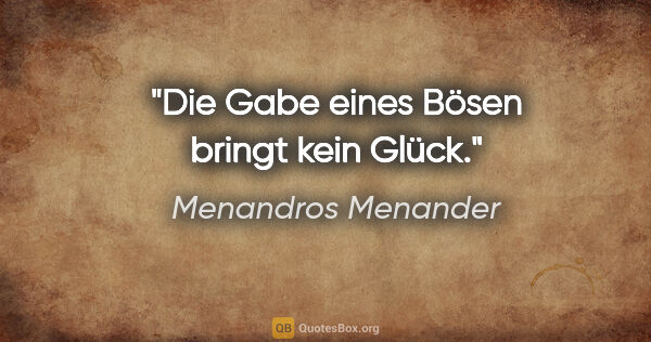 Menandros Menander Zitat: "Die Gabe eines Bösen bringt kein Glück."