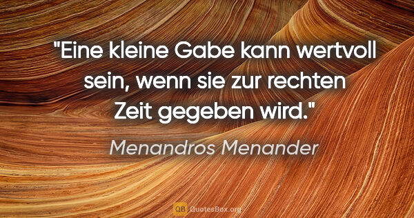 Menandros Menander Zitat: "Eine kleine Gabe kann wertvoll sein, wenn sie zur rechten Zeit..."