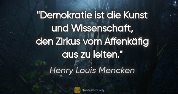 Henry Louis Mencken Zitat: "Demokratie ist die Kunst und Wissenschaft, den Zirkus vom..."