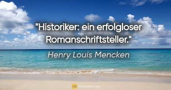 Henry Louis Mencken Zitat: "Historiker: ein erfolgloser Romanschriftsteller."