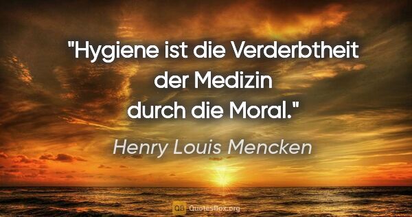 Henry Louis Mencken Zitat: "Hygiene ist die Verderbtheit der Medizin durch die Moral."