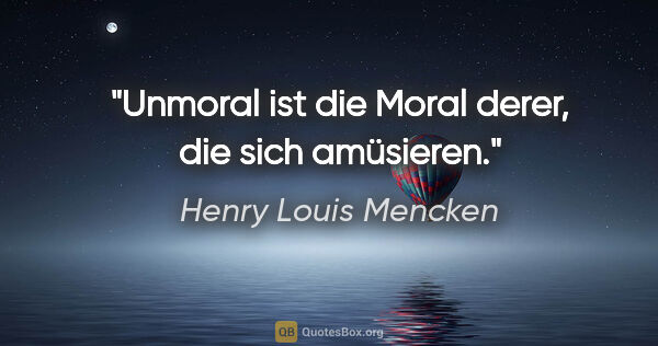 Henry Louis Mencken Zitat: "Unmoral ist die Moral derer, die sich amüsieren."