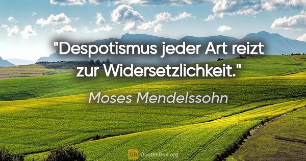 Moses Mendelssohn Zitat: "Despotismus jeder Art reizt zur Widersetzlichkeit."