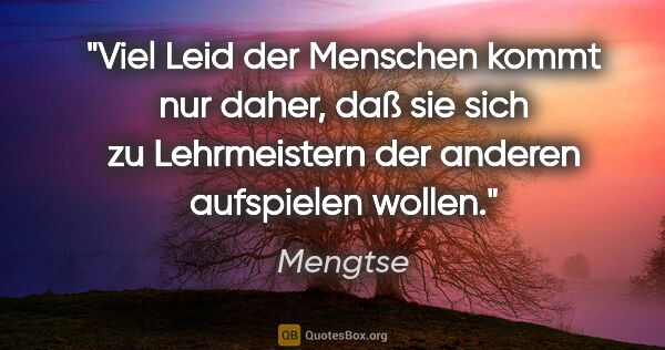 Mengtse Zitat: "Viel Leid der Menschen kommt nur daher, daß sie sich zu..."