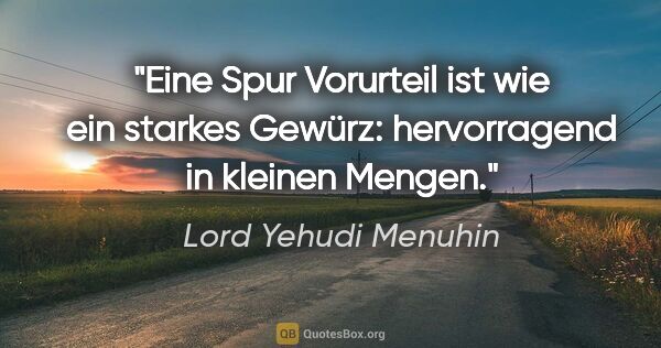 Lord Yehudi Menuhin Zitat: "Eine Spur Vorurteil ist wie ein starkes Gewürz: hervorragend..."
