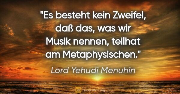 Lord Yehudi Menuhin Zitat: "Es besteht kein Zweifel, daß das, was wir Musik nennen,..."